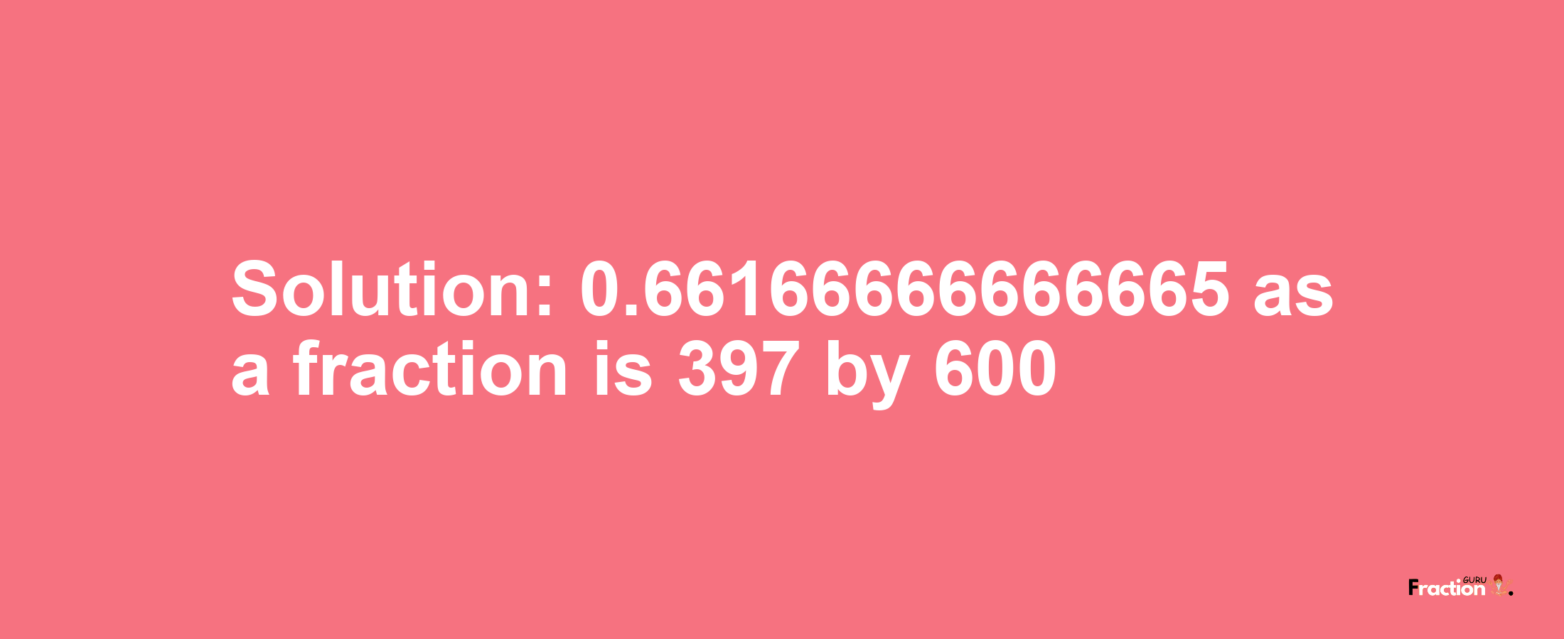 Solution:0.66166666666665 as a fraction is 397/600